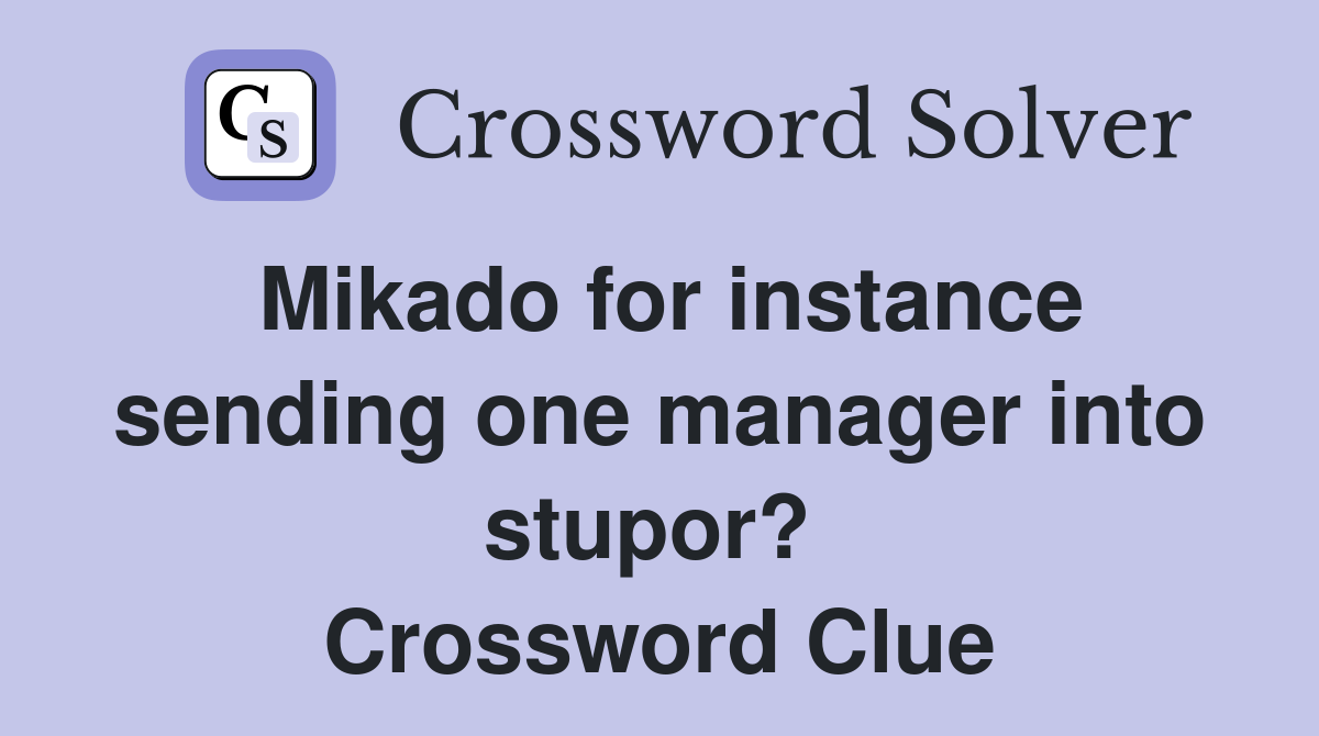 Mikado for instance sending one manager into stupor?  Crossword Clue