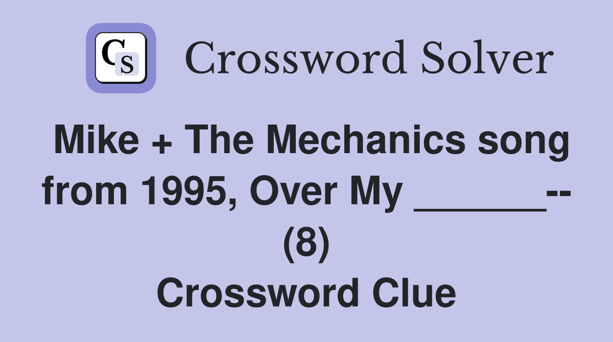 Mike + The Mechanics song from 1995, Over My ______-- (8) Crossword Clue