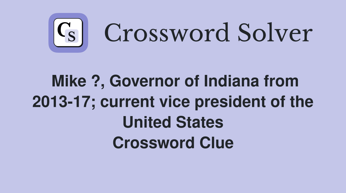 Mike ?, Governor of Indiana from 2013-17; current vice president of the United States Crossword Clue