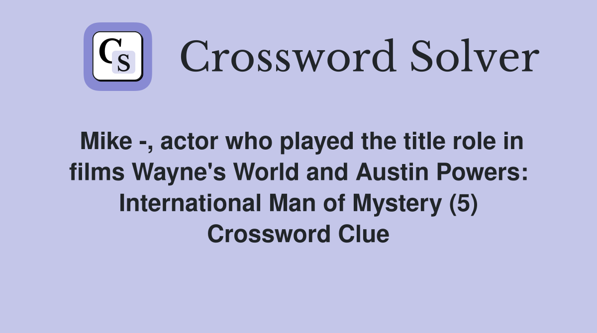 Mike -, actor who played the title role in films Wayne's World and Austin Powers: International Man of Mystery (5) Crossword Clue