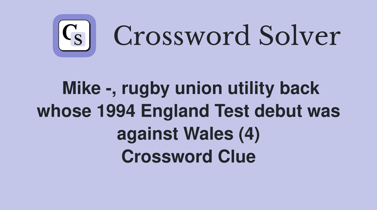 Mike -, rugby union utility back whose 1994 England Test debut was against Wales (4) Crossword Clue