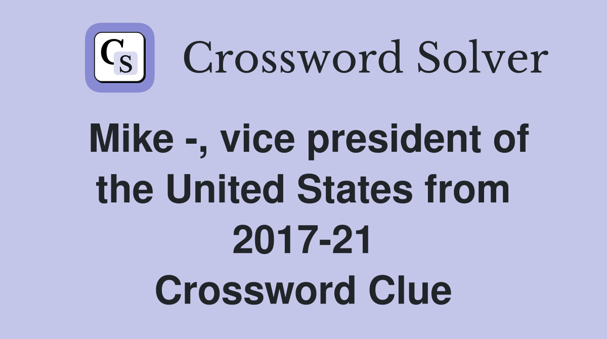 Mike -, vice president of the United States from 2017-21 Crossword Clue