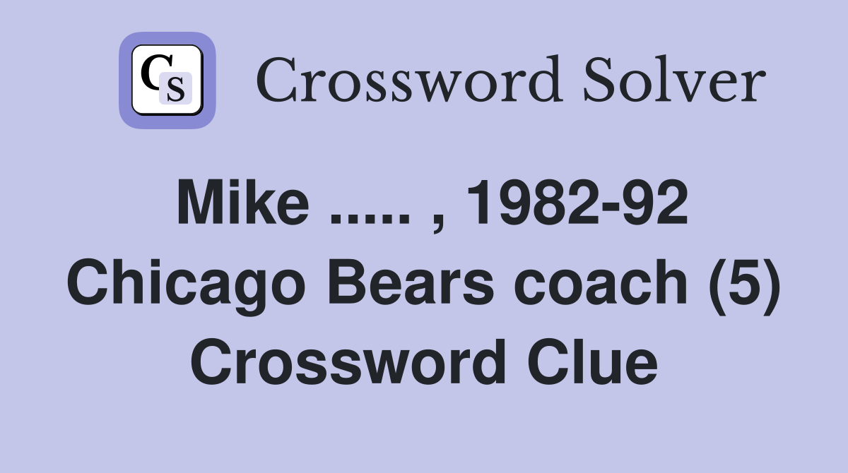 Mike ..... , 1982-92 Chicago Bears coach (5) Crossword Clue
