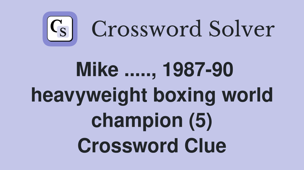 Mike ....., 1987-90 heavyweight boxing world champion (5) Crossword Clue