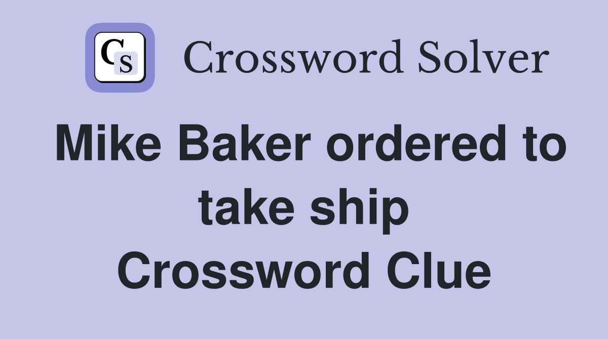 Mike Baker ordered to take ship Crossword Clue