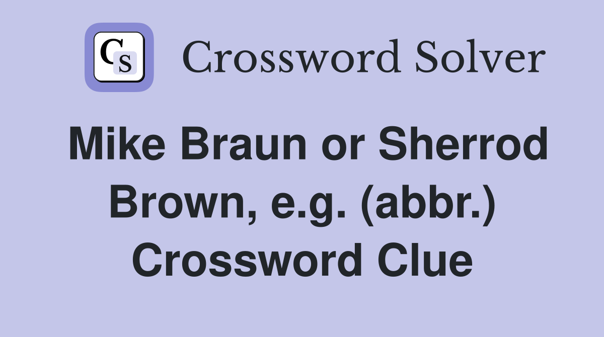 Mike Braun or Sherrod Brown, e.g. (abbr.) Crossword Clue