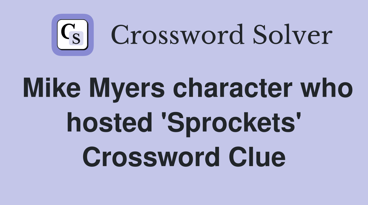 Mike Myers character who hosted 'Sprockets' Crossword Clue