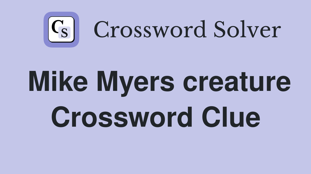 Mike Myers creature Crossword Clue