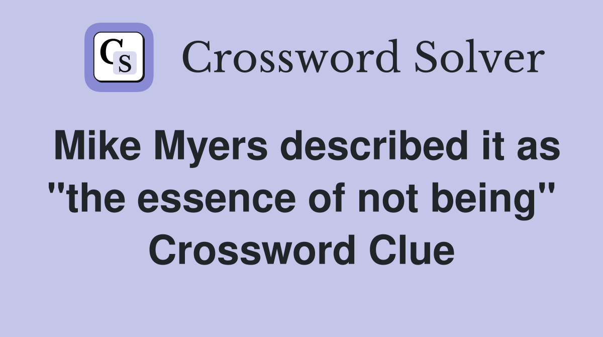 Mike Myers described it as "the essence of not being" Crossword Clue