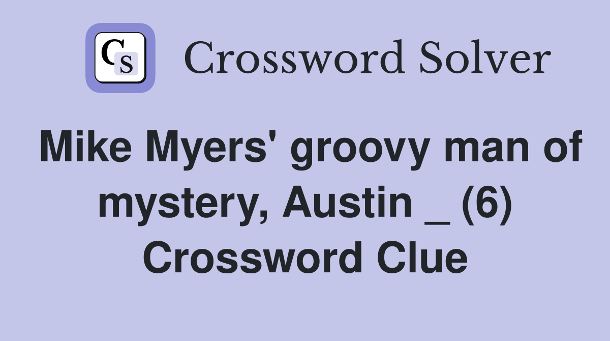 Mike Myers' groovy man of mystery, Austin _ (6) Crossword Clue