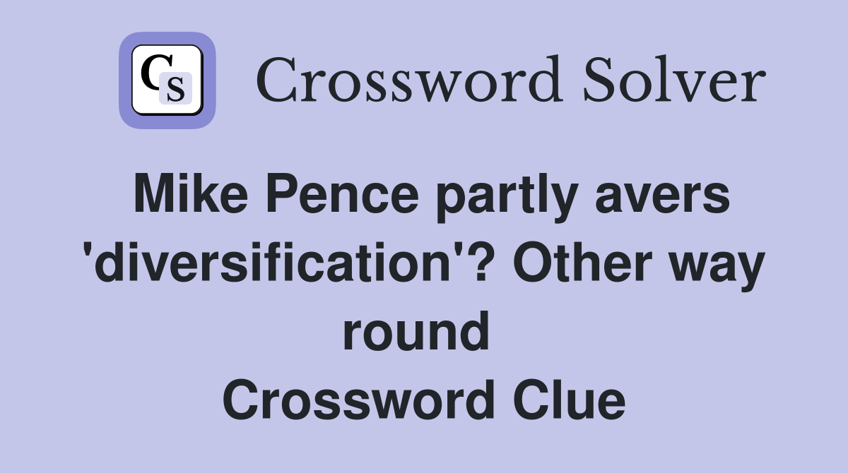 Mike Pence partly avers 'diversification'? Other way round  Crossword Clue