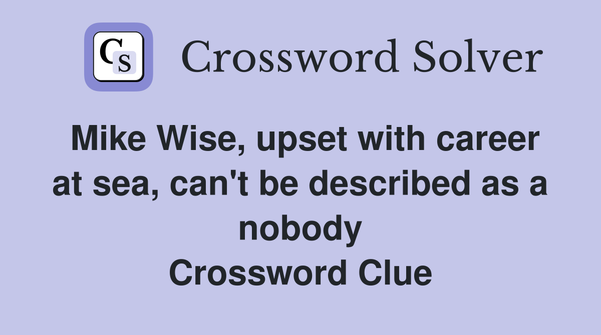 Mike Wise, upset with career at sea, can't be described as a nobody Crossword Clue