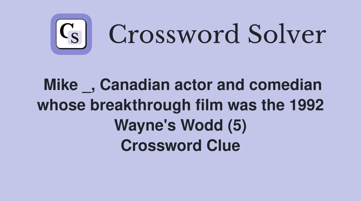 Mike _, Canadian actor and comedian whose breakthrough film was the 1992 Wayne's Wodd (5) Crossword Clue