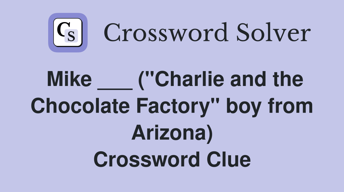 Mike ___ ("Charlie and the Chocolate Factory" boy from Arizona) Crossword Clue