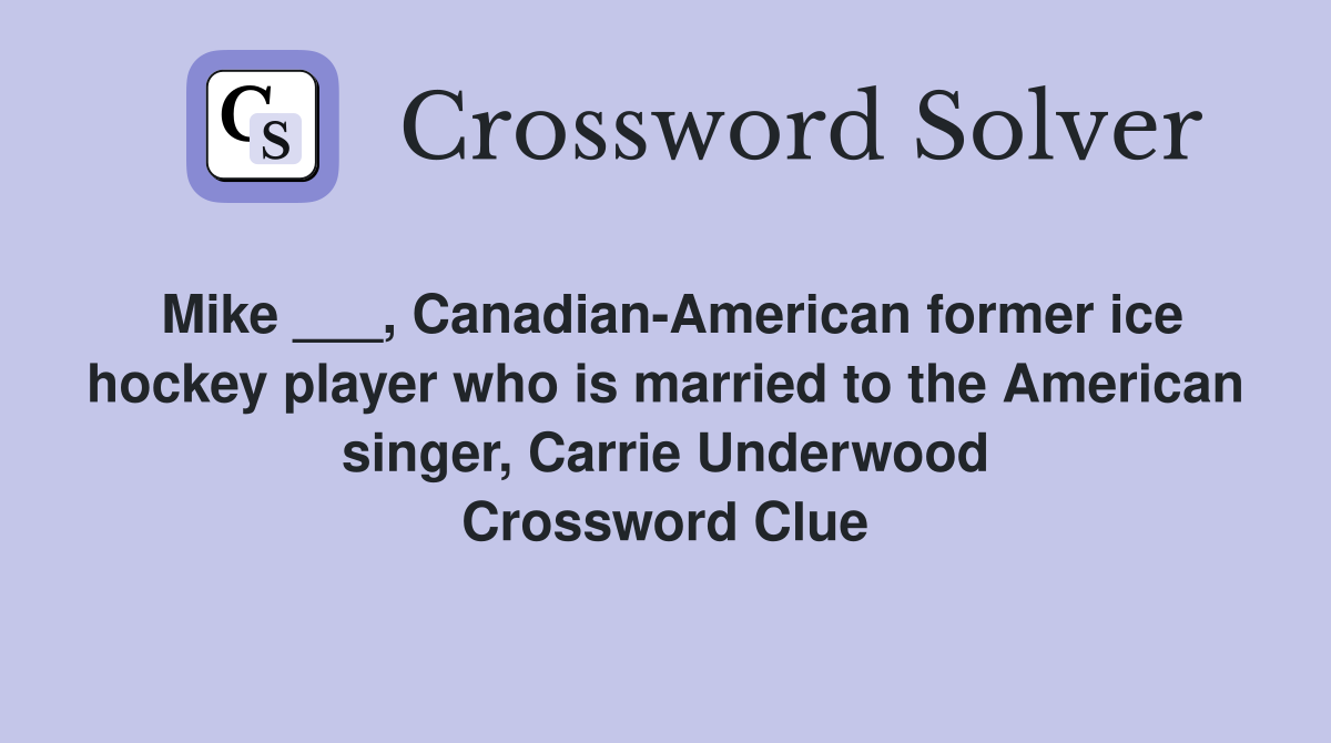 Mike ___, Canadian-American former ice hockey player who is married to the American singer, Carrie Underwood Crossword Clue