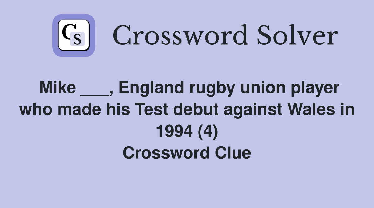Mike ___, England rugby union player who made his Test debut against Wales in 1994 (4) Crossword Clue