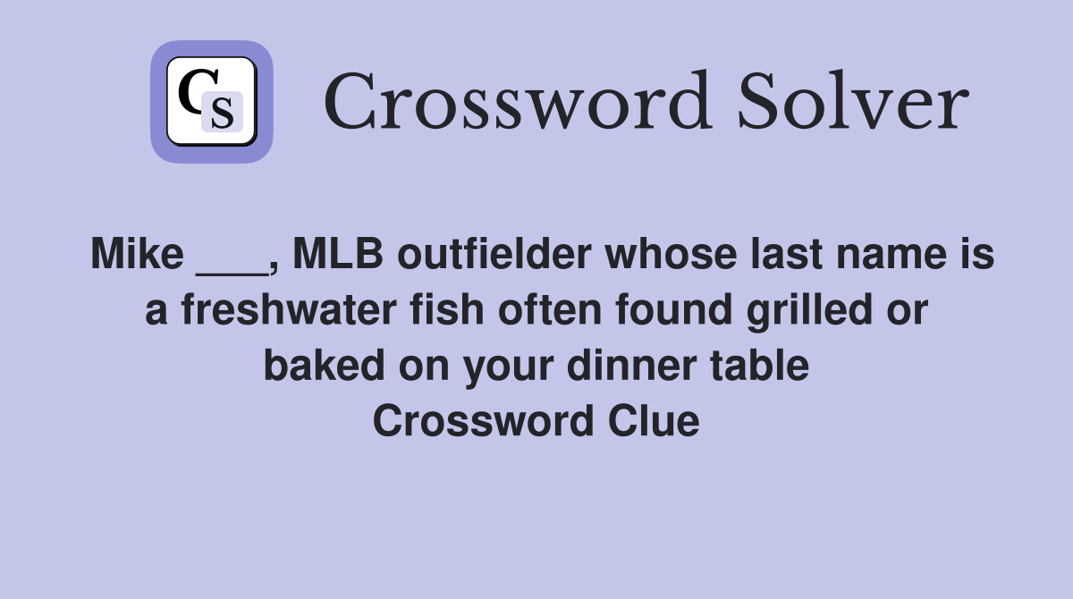 Mike ___, MLB outfielder whose last name is a freshwater fish often found grilled or baked on your dinner table Crossword Clue