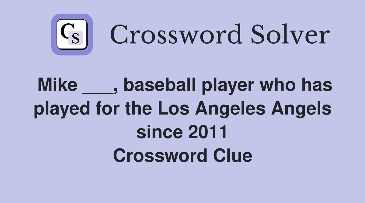 Mike ___, baseball player who has played for the Los Angeles Angels since 2011 Crossword Clue