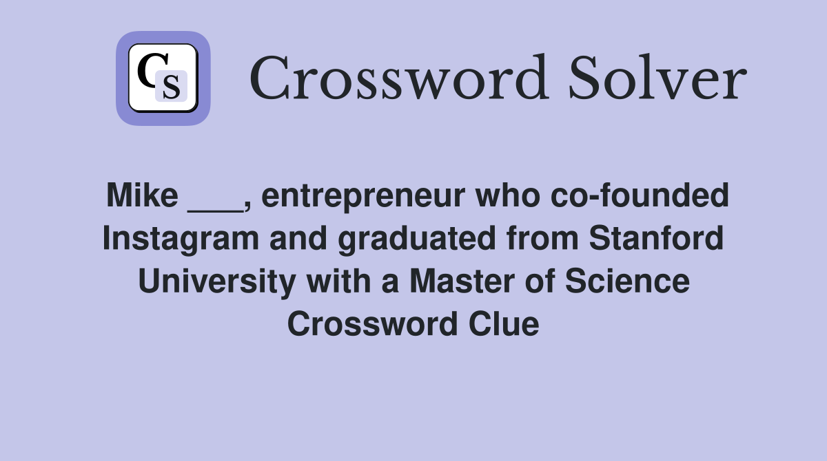 Mike ___, entrepreneur who co-founded Instagram and graduated from Stanford University with a Master of Science Crossword Clue