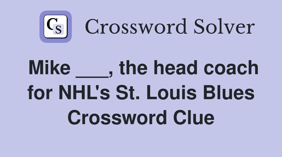 Mike ___, the head coach for NHL's St. Louis Blues Crossword Clue