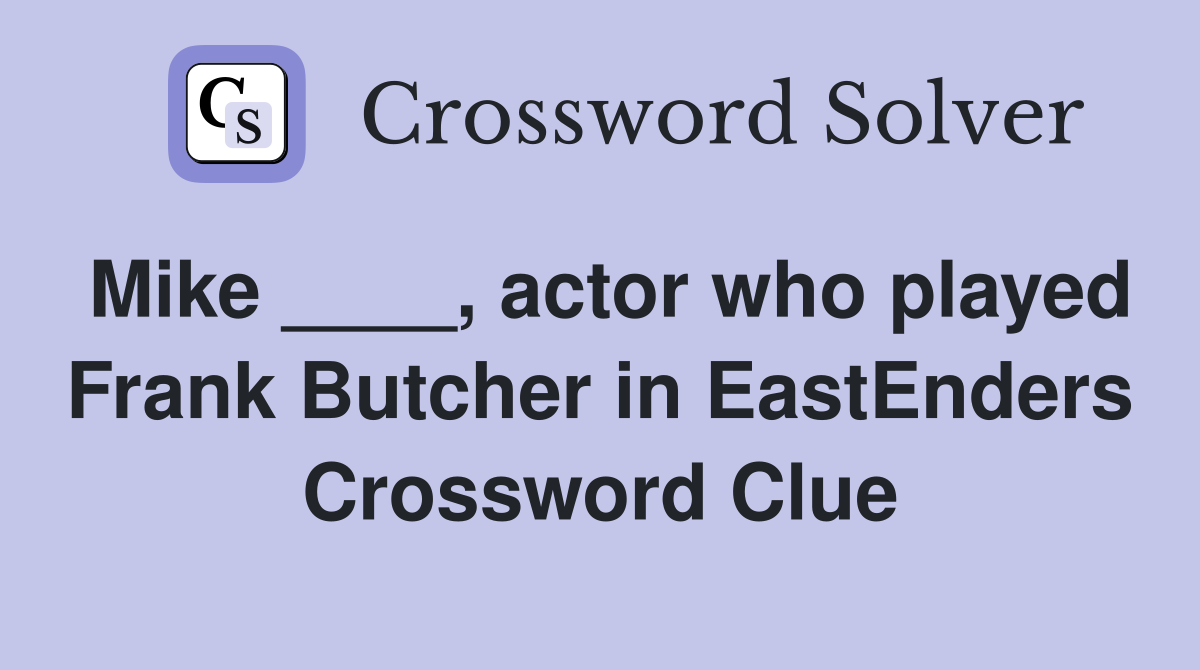 Mike ____, actor who played Frank Butcher in EastEnders Crossword Clue