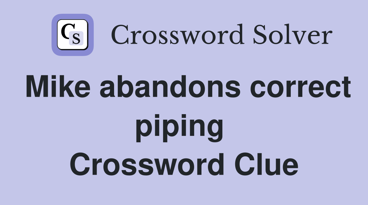 Mike abandons correct piping  Crossword Clue