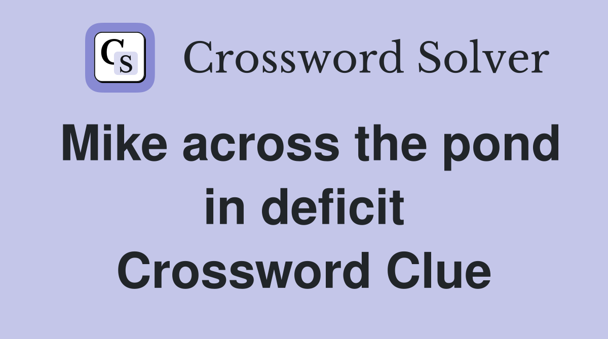 Mike across the pond in deficit Crossword Clue