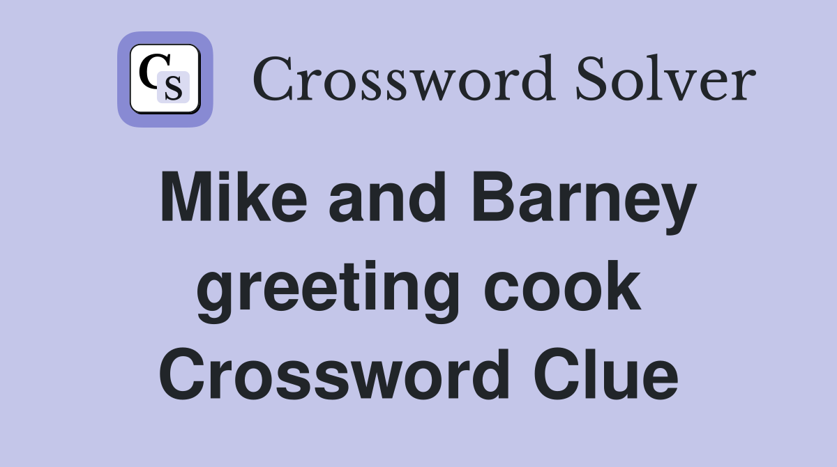 Mike and Barney greeting cook Crossword Clue
