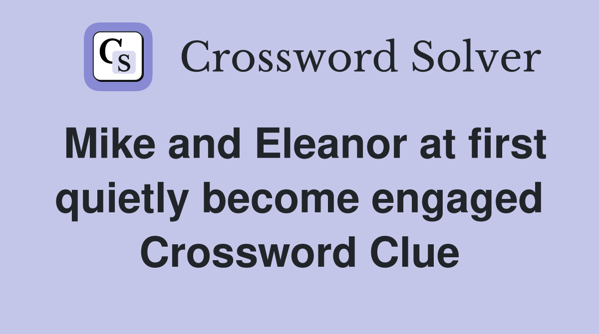 Mike and Eleanor at first quietly become engaged Crossword Clue