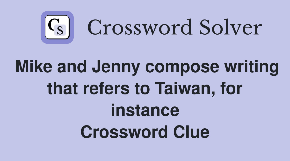 Mike and Jenny compose writing that refers to Taiwan, for instance Crossword Clue