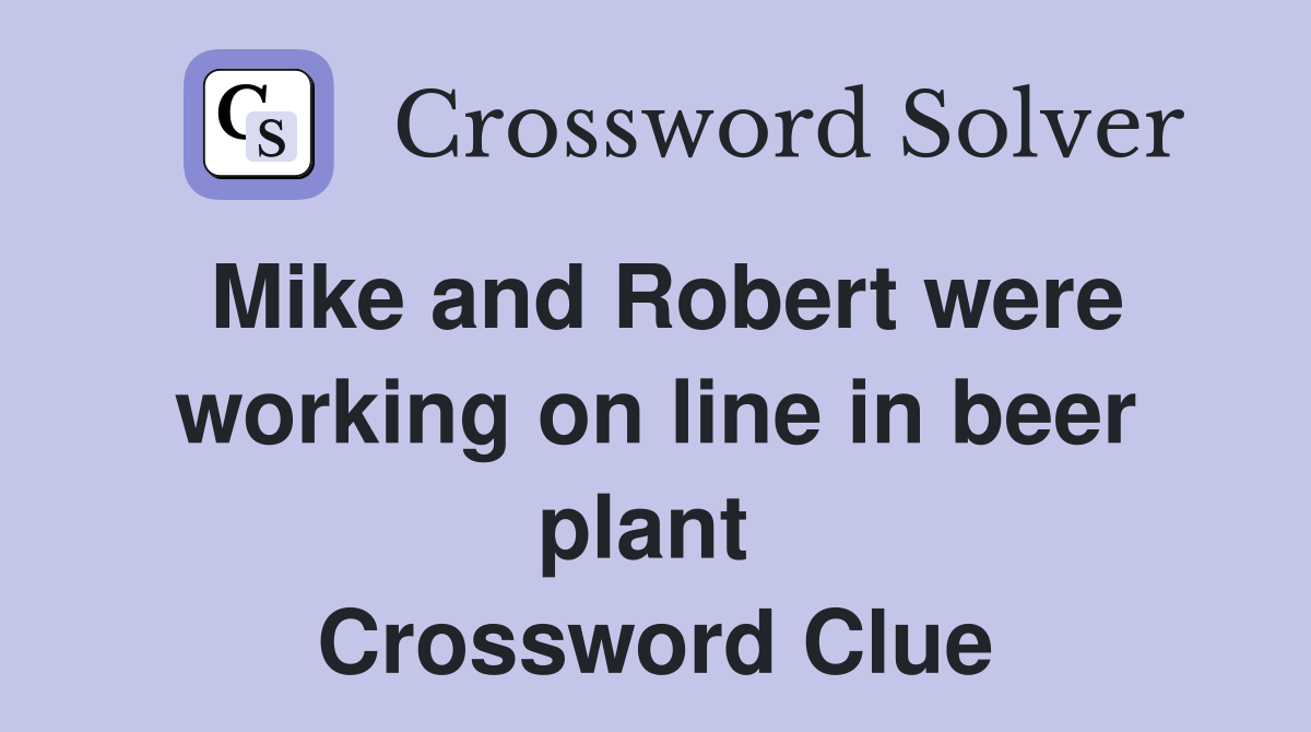 Mike and Robert were working on line in beer plant  Crossword Clue