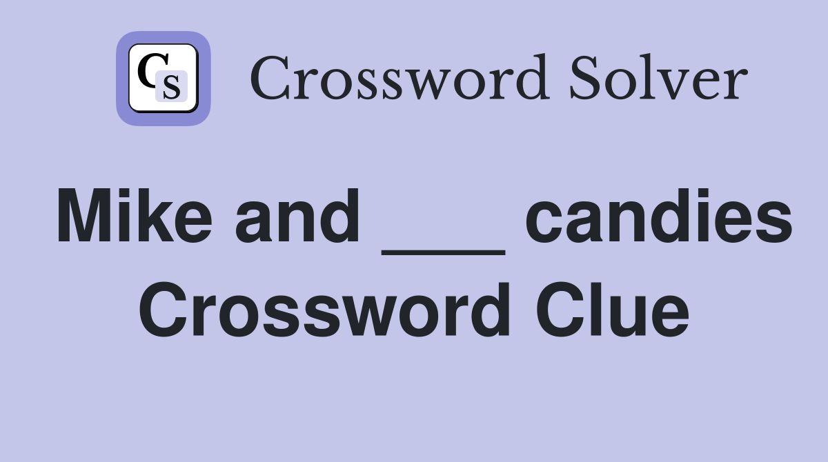 Mike and ___ candies Crossword Clue