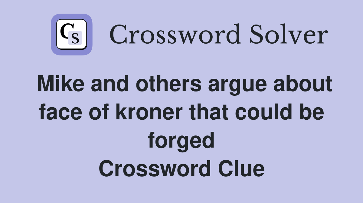 Mike and others argue about face of kroner that could be forged Crossword Clue