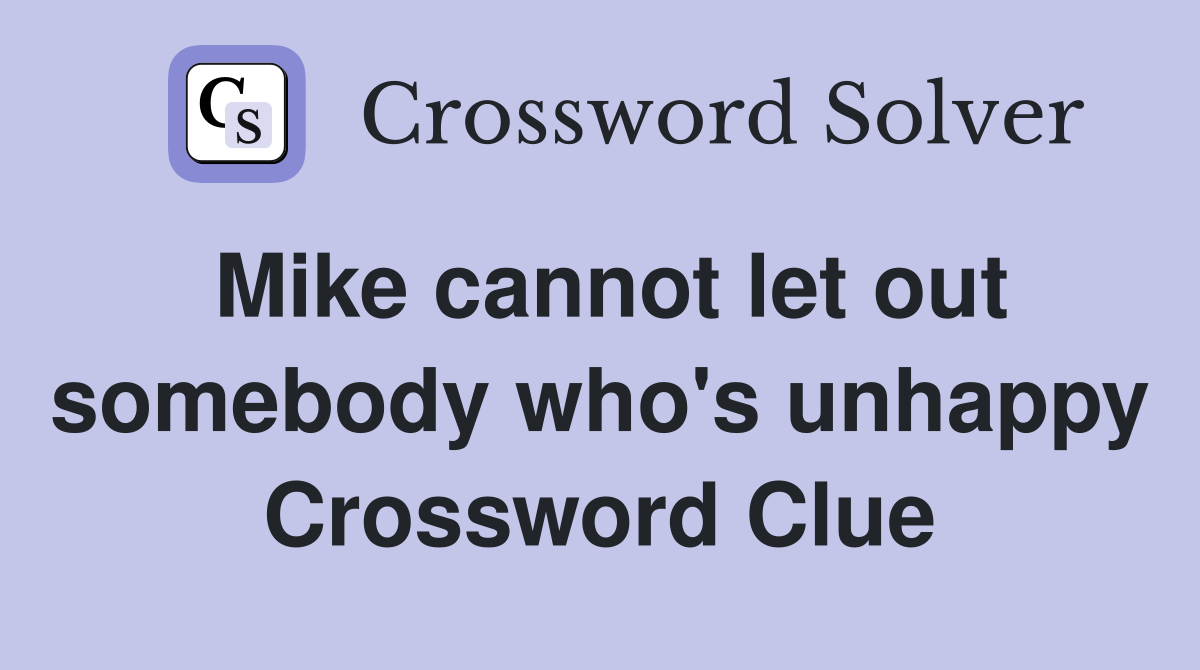 Mike cannot let out somebody who's unhappy Crossword Clue
