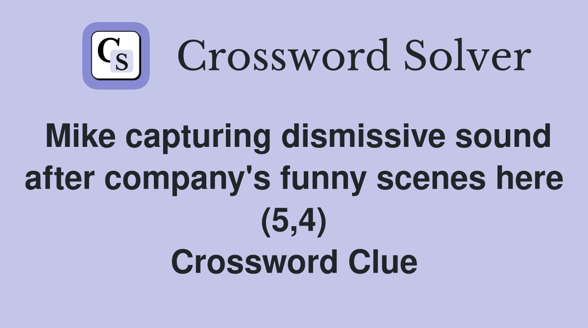 Mike capturing dismissive sound after company's funny scenes here (5,4) Crossword Clue