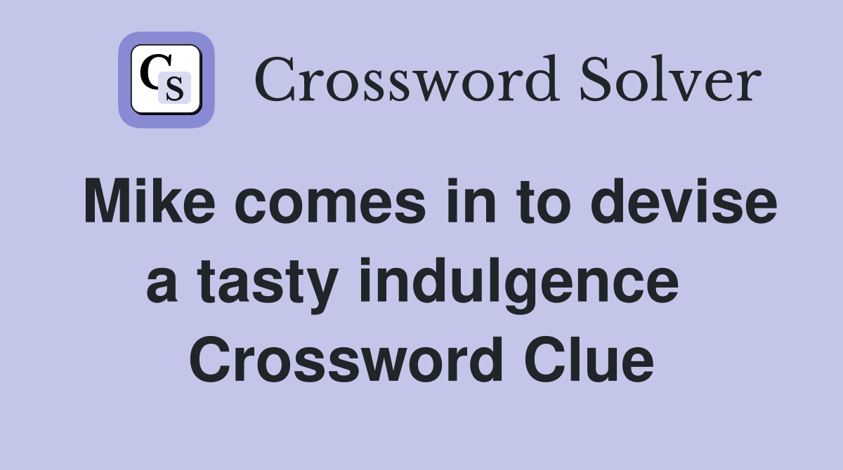 Mike comes in to devise a tasty indulgence  Crossword Clue