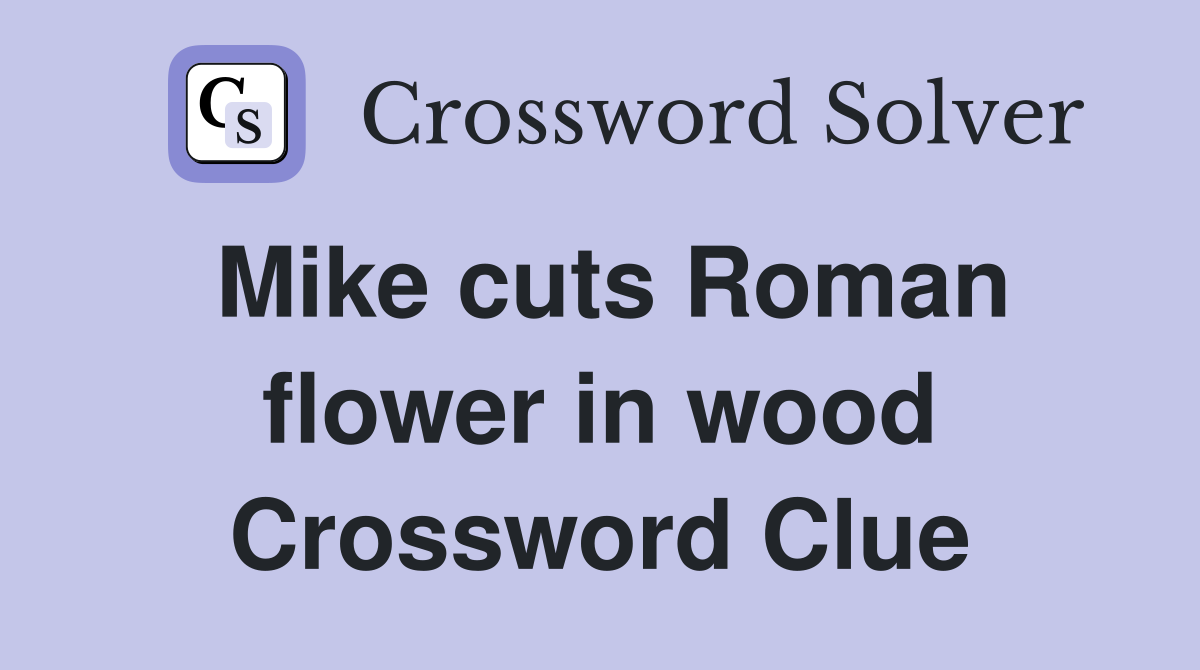 Mike cuts Roman flower in wood Crossword Clue