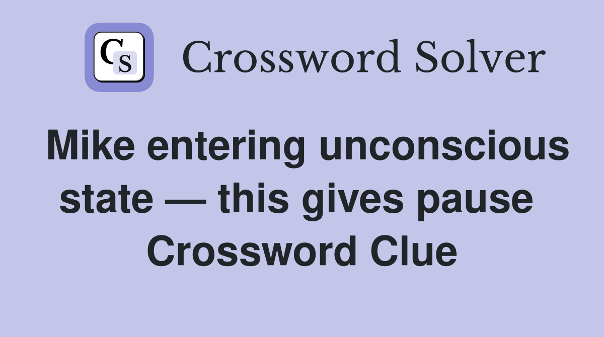 Mike entering unconscious state — this gives pause  Crossword Clue