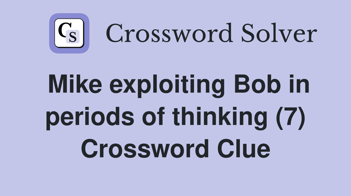 Mike exploiting Bob in periods of thinking (7) Crossword Clue
