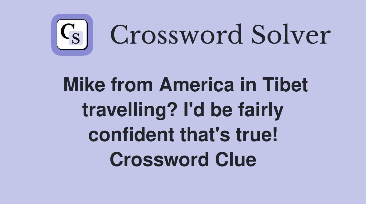 Mike from America in Tibet travelling? I'd be fairly confident that's true! Crossword Clue