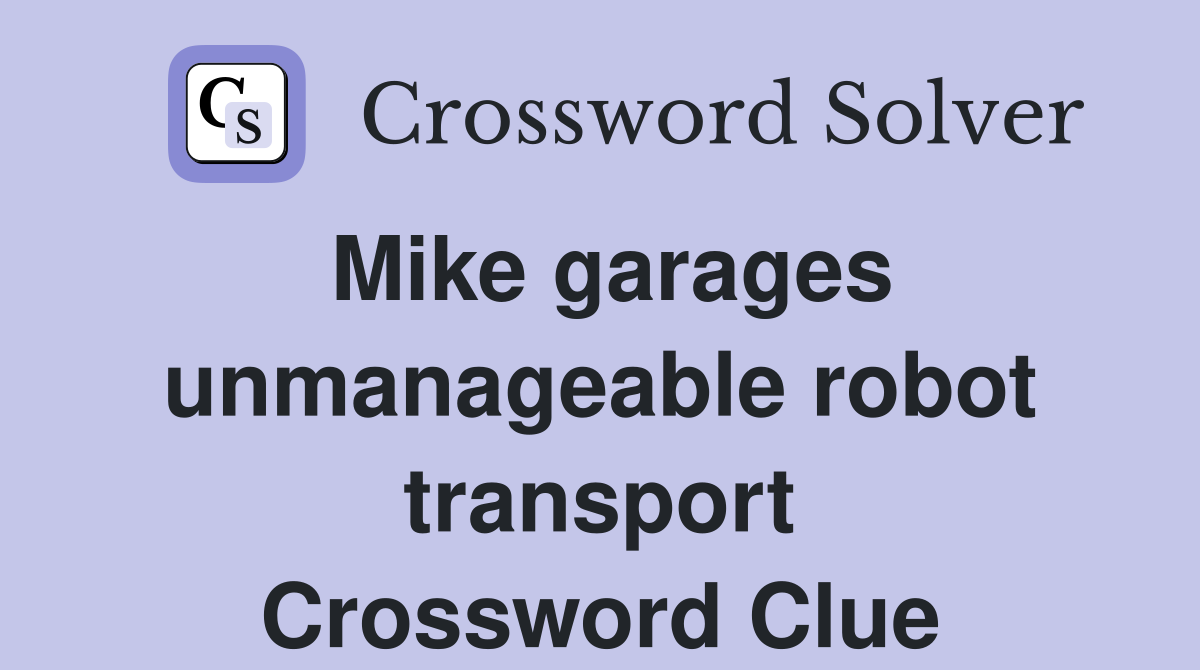 Mike garages unmanageable robot transport Crossword Clue