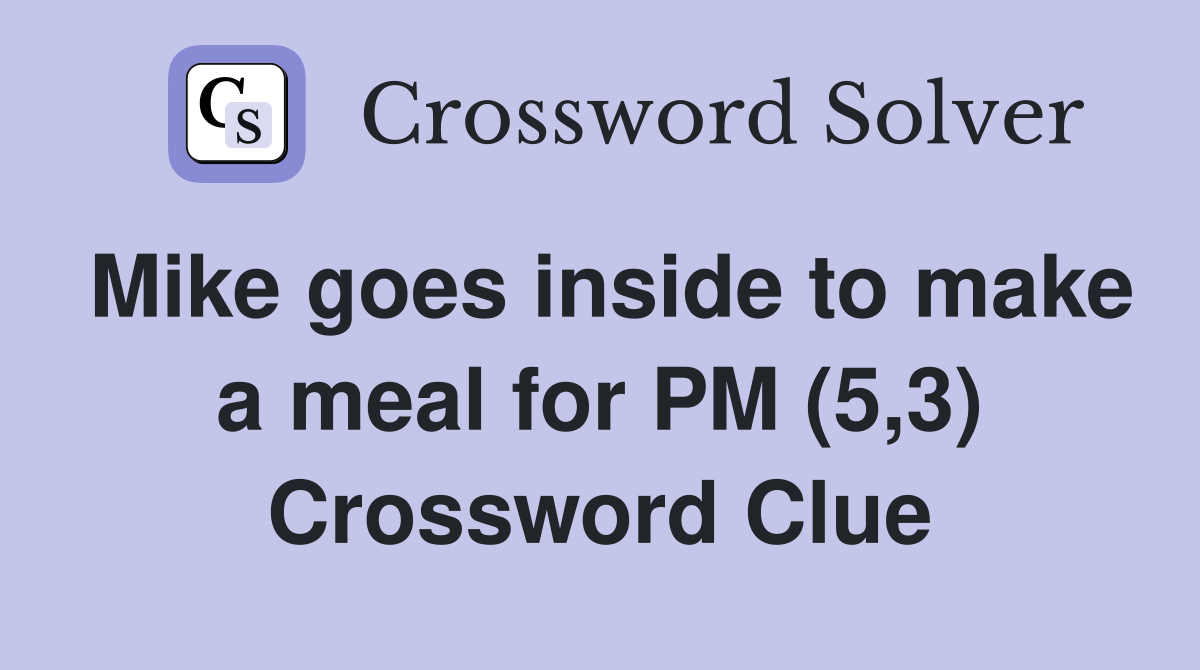 Mike goes inside to make a meal for PM (5,3) Crossword Clue