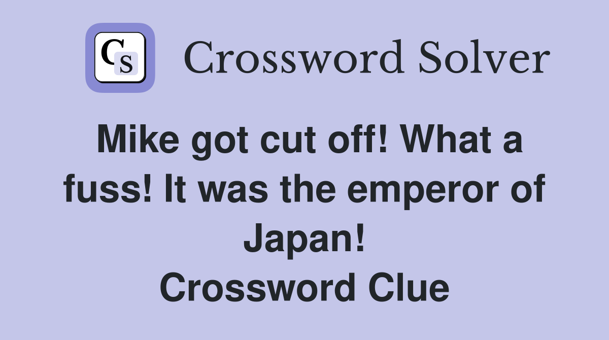 Mike got cut off! What a fuss! It was the emperor of Japan! Crossword Clue