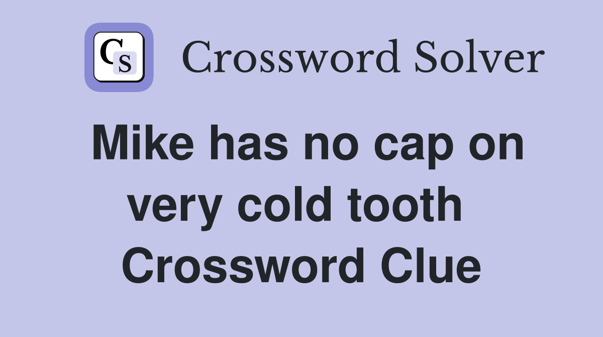 Mike has no cap on very cold tooth  Crossword Clue