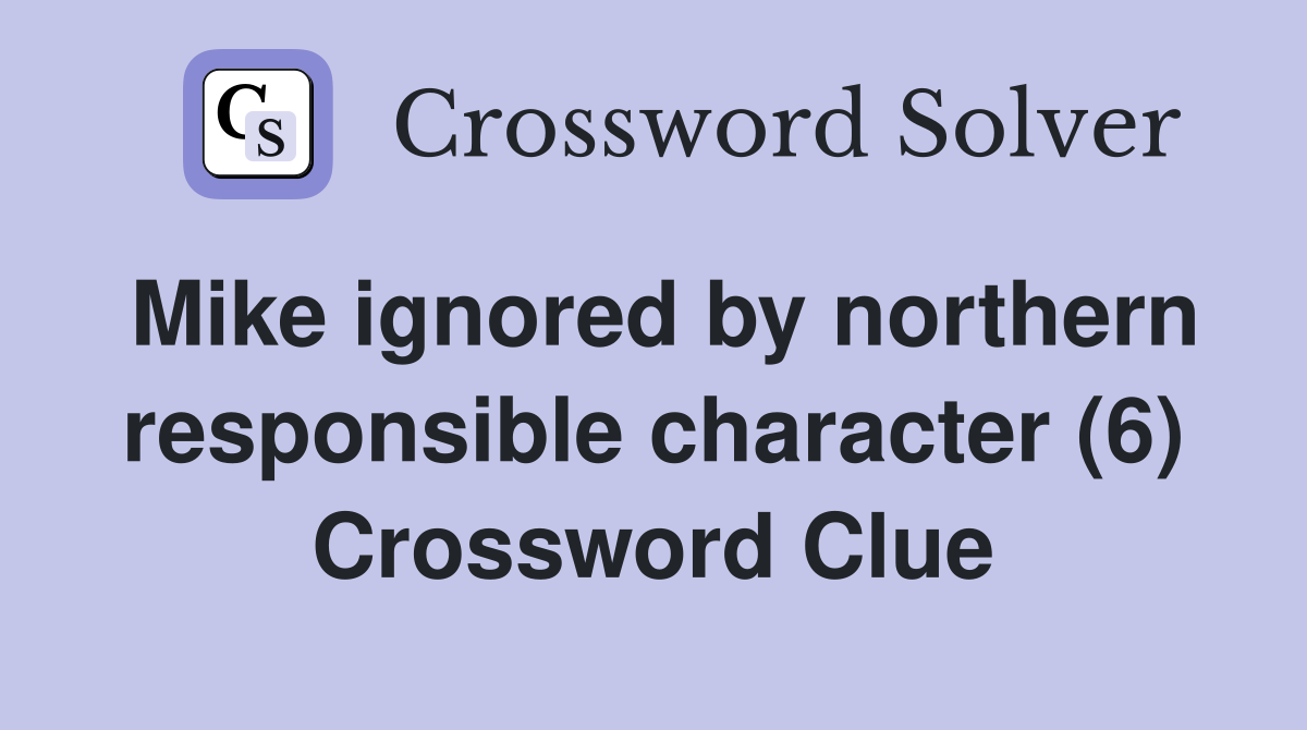 Mike ignored by northern responsible character (6) Crossword Clue
