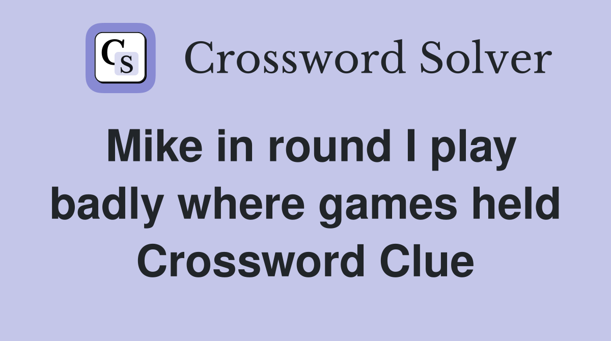 Mike in round I play badly where games held Crossword Clue