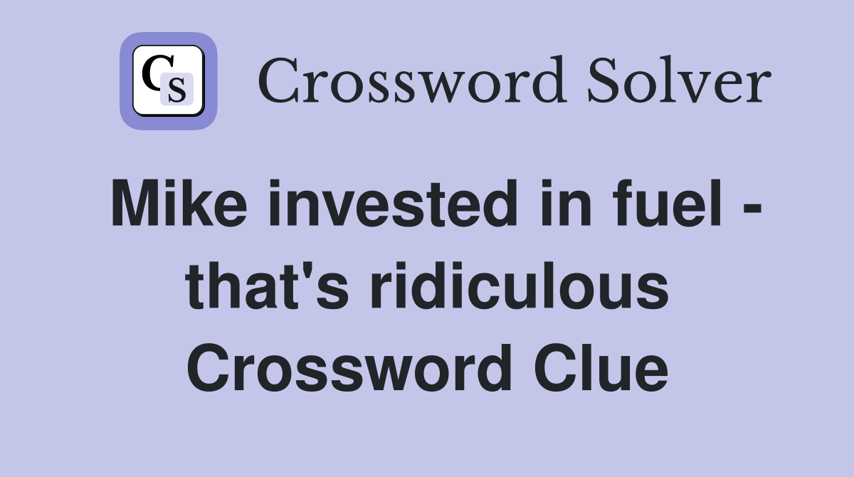 Mike invested in fuel - that's ridiculous Crossword Clue