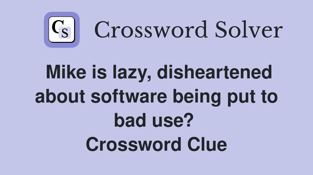 Mike is lazy, disheartened about software being put to bad use?  Crossword Clue