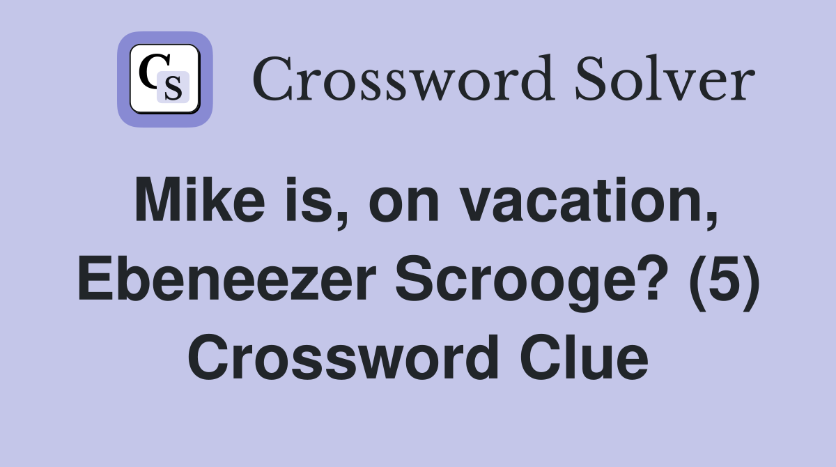 Mike is, on vacation, Ebeneezer Scrooge? (5) Crossword Clue
