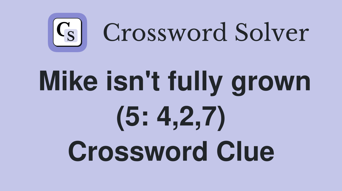 Mike isn't fully grown (5: 4,2,7) Crossword Clue